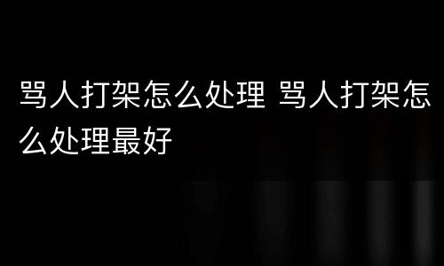 骂人打架怎么处理 骂人打架怎么处理最好