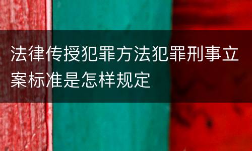 法律传授犯罪方法犯罪刑事立案标准是怎样规定