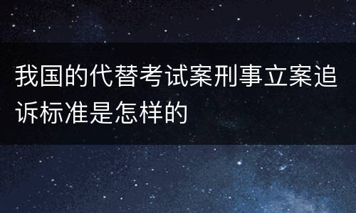 我国的代替考试案刑事立案追诉标准是怎样的