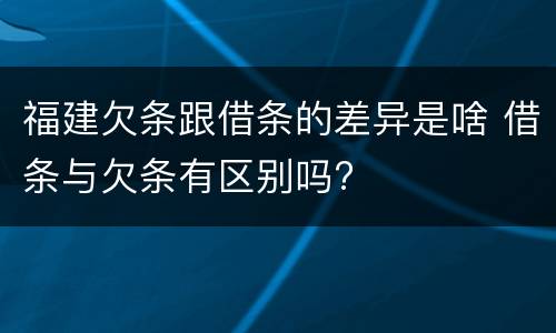 福建欠条跟借条的差异是啥 借条与欠条有区别吗?