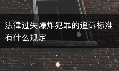 法律过失爆炸犯罪的追诉标准有什么规定