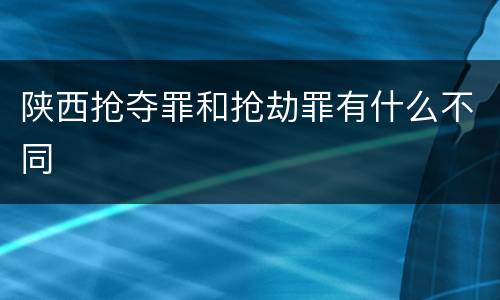 陕西抢夺罪和抢劫罪有什么不同