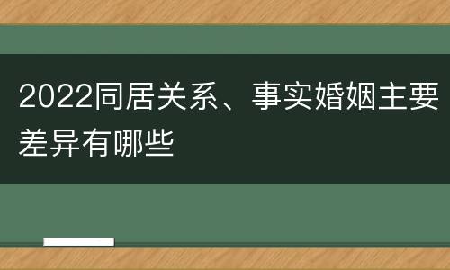 2022同居关系、事实婚姻主要差异有哪些