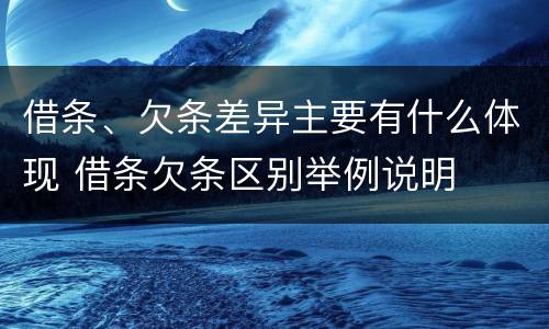 借条、欠条差异主要有什么体现 借条欠条区别举例说明