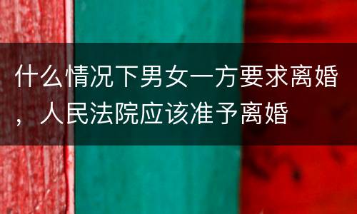什么情况下男女一方要求离婚，人民法院应该准予离婚