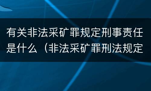 有关非法采矿罪规定刑事责任是什么（非法采矿罪刑法规定）