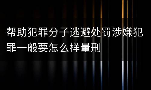 帮助犯罪分子逃避处罚涉嫌犯罪一般要怎么样量刑