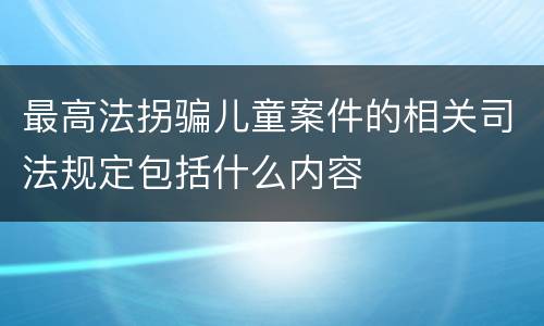最高法拐骗儿童案件的相关司法规定包括什么内容