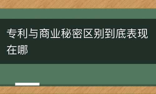 专利与商业秘密区别到底表现在哪