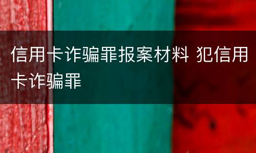 信用卡诈骗罪报案材料 犯信用卡诈骗罪