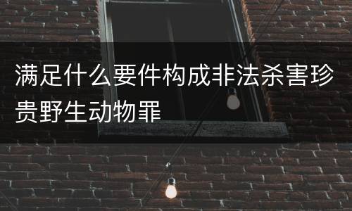 满足什么要件构成非法杀害珍贵野生动物罪