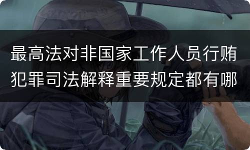最高法对非国家工作人员行贿犯罪司法解释重要规定都有哪些
