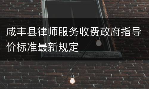 咸丰县律师服务收费政府指导价标准最新规定