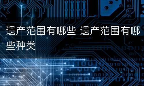 遗产范围有哪些 遗产范围有哪些种类