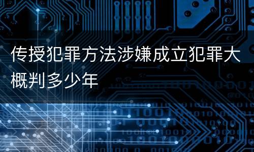 传授犯罪方法涉嫌成立犯罪大概判多少年