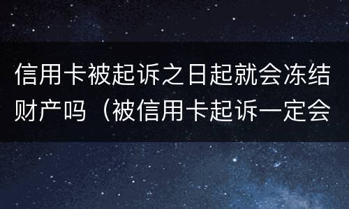 信用卡被起诉之日起就会冻结财产吗（被信用卡起诉一定会被强制执行吗）