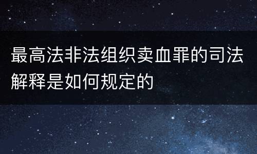 最高法非法组织卖血罪的司法解释是如何规定的