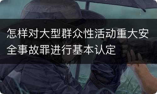 怎样对大型群众性活动重大安全事故罪进行基本认定