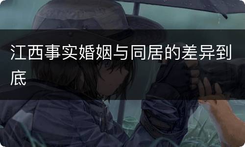 江西事实婚姻与同居的差异到底