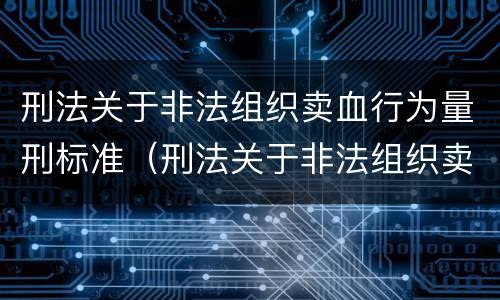 刑法关于非法组织卖血行为量刑标准（刑法关于非法组织卖血行为量刑标准的规定）