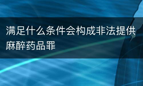满足什么条件会构成非法提供麻醉药品罪