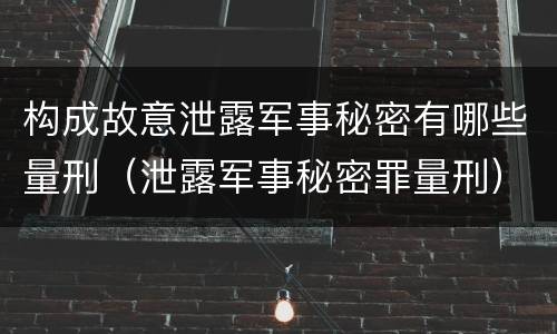 构成故意泄露军事秘密有哪些量刑（泄露军事秘密罪量刑）