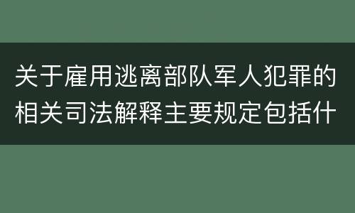 关于雇用逃离部队军人犯罪的相关司法解释主要规定包括什么