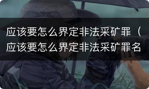 应该要怎么界定非法采矿罪（应该要怎么界定非法采矿罪名）