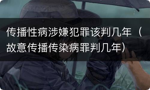 传播性病涉嫌犯罪该判几年（故意传播传染病罪判几年）