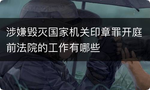 涉嫌毁灭国家机关印章罪开庭前法院的工作有哪些