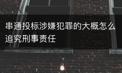 串通投标涉嫌犯罪的大概怎么追究刑事责任