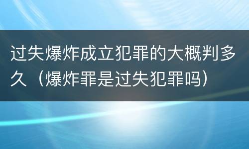 过失爆炸成立犯罪的大概判多久（爆炸罪是过失犯罪吗）