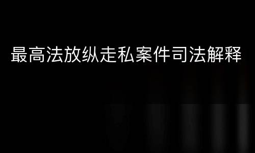最高法放纵走私案件司法解释