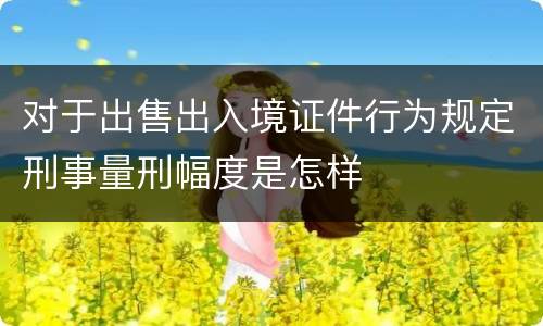 对于出售出入境证件行为规定刑事量刑幅度是怎样