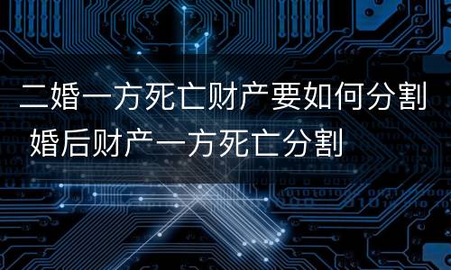二婚一方死亡财产要如何分割 婚后财产一方死亡分割