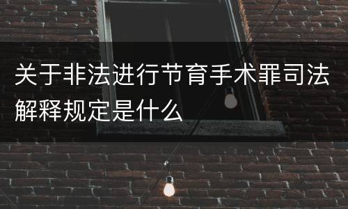 关于非法进行节育手术罪司法解释规定是什么