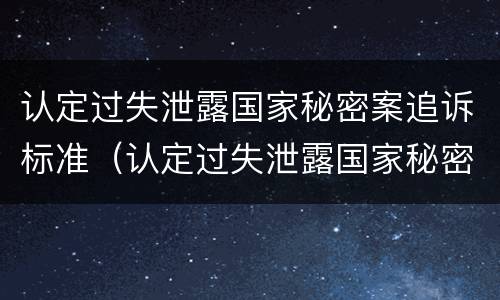 认定过失泄露国家秘密案追诉标准（认定过失泄露国家秘密案追诉标准最新）