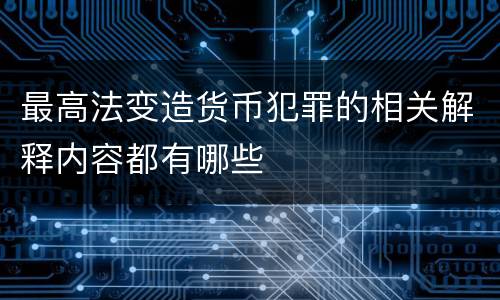 最高法变造货币犯罪的相关解释内容都有哪些