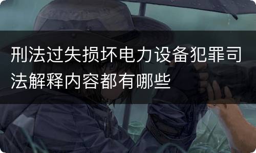 刑法过失损坏电力设备犯罪司法解释内容都有哪些