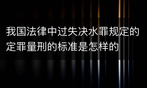 我国法律中过失决水罪规定的定罪量刑的标准是怎样的