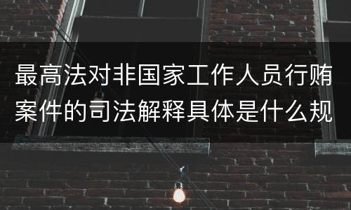 最高法对非国家工作人员行贿案件的司法解释具体是什么规定