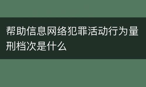 帮助信息网络犯罪活动行为量刑档次是什么