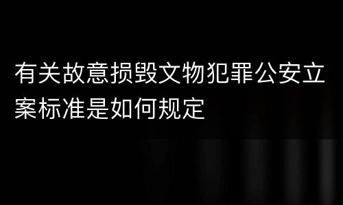 有关故意损毁文物犯罪公安立案标准是如何规定