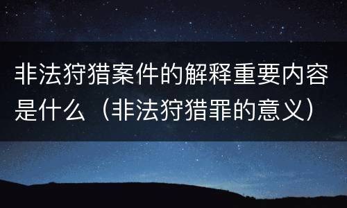非法狩猎案件的解释重要内容是什么（非法狩猎罪的意义）