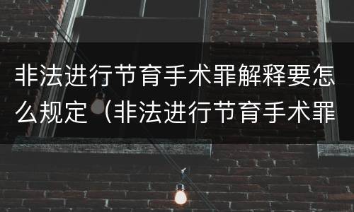 非法进行节育手术罪解释要怎么规定（非法进行节育手术罪司法解释）