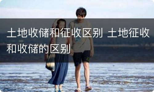 土地收储和征收区别 土地征收和收储的区别