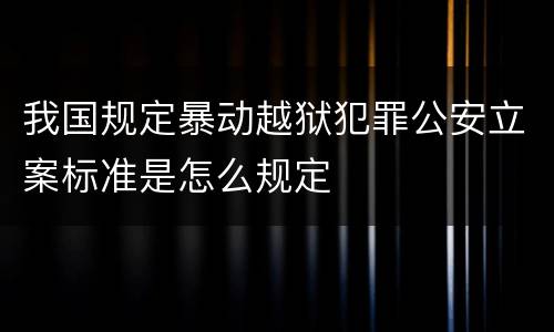我国规定暴动越狱犯罪公安立案标准是怎么规定