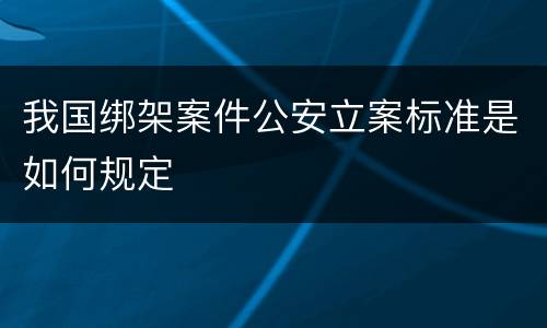 我国绑架案件公安立案标准是如何规定