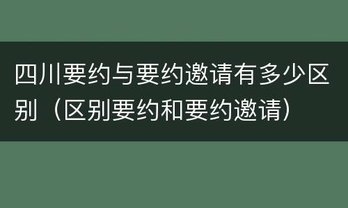 四川要约与要约邀请有多少区别（区别要约和要约邀请）
