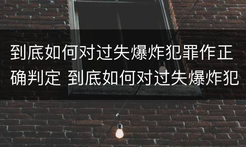 到底如何对过失爆炸犯罪作正确判定 到底如何对过失爆炸犯罪作正确判定